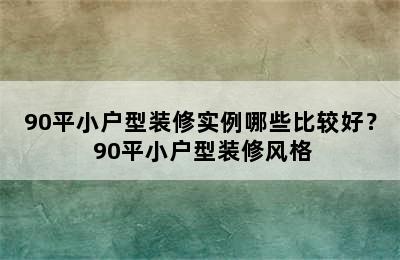 90平小户型装修实例哪些比较好？ 90平小户型装修风格